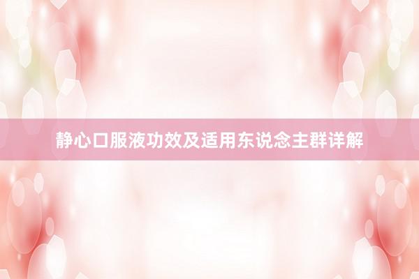 静心口服液功效及适用东说念主群详解